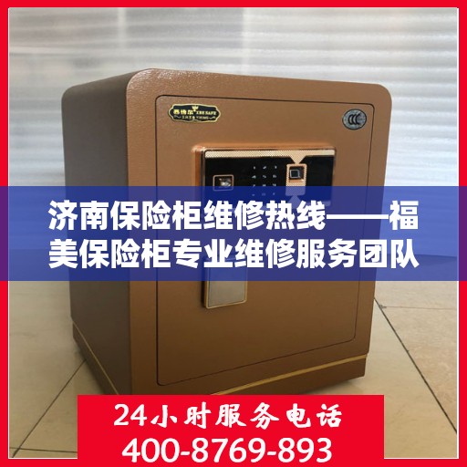 济南保险柜维修热线——福美保险柜专业维修服务团队为您解答疑难困惑！