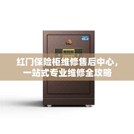 红门保险柜维修售后中心，一站式专业维修全攻略