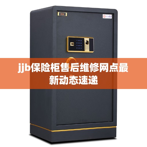 jjb保险柜售后维修网点最新动态速递