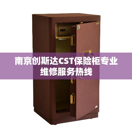 南京创斯达CST保险柜专业维修服务热线