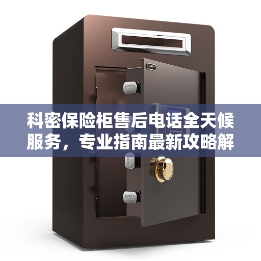 科密保险柜售后电话全天候服务，专业指南最新攻略解析