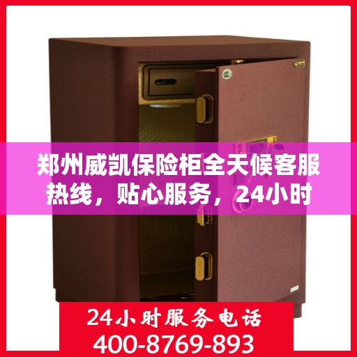 郑州威凯保险柜全天候客服热线，贴心服务，24小时人工支持