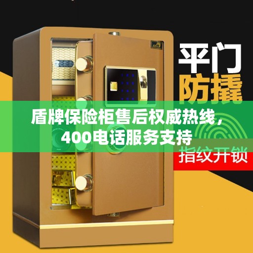 盾牌保险柜售后权威热线，400电话服务支持