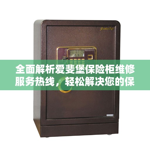 全面解析爱斐堡保险柜维修服务热线，轻松解决您的保险柜问题！