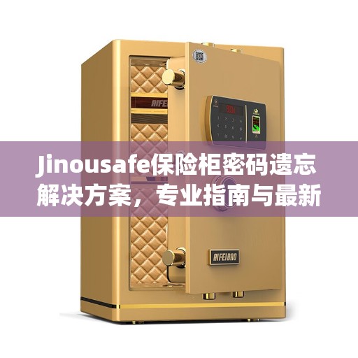 Jinousafe保险柜密码遗忘解决方案，专业指南与最新攻略