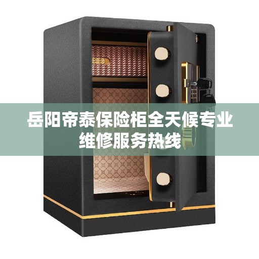 岳阳帝泰保险柜全天候专业维修服务热线
