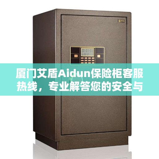 厦门艾盾Aidun保险柜客服热线，专业解答您的安全与信赖问题