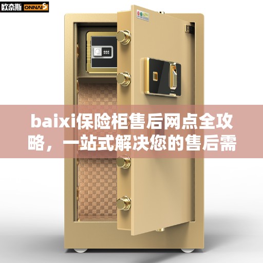 baixi保险柜售后网点全攻略,一站式解决您的售后需求 baixi保险柜售后网点全攻略,一站式解决您的售后需求