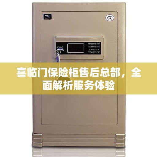 喜临门保险柜售后总部，全面解析服务体验