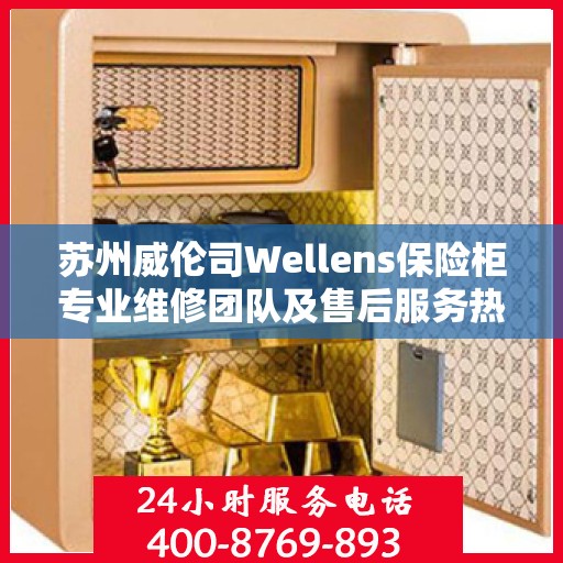 苏州威伦司Wellens保险柜专业维修团队及售后服务热线