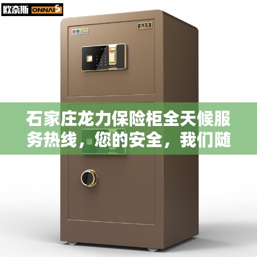 石家庄龙力保险柜全天候服务热线，您的安全，我们随时守护