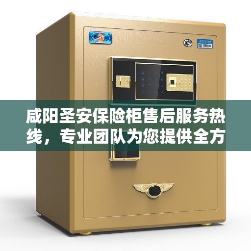 咸阳圣安保险柜售后服务热线，专业团队为您提供全方位服务保障