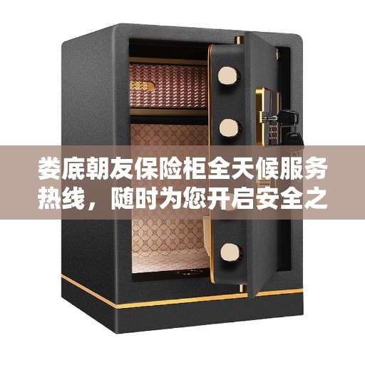 娄底朝友保险柜全天候服务热线,随时为您开启安全之门。 娄底朝友保险柜全天候服务热线,随时为您开启安全之门。