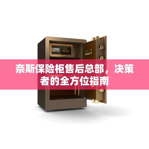 奈斯保险柜售后总部，决策者的全方位指南