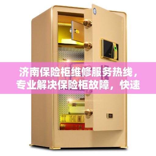 济南保险柜维修服务热线，专业解决保险柜故障，快速响应需求！