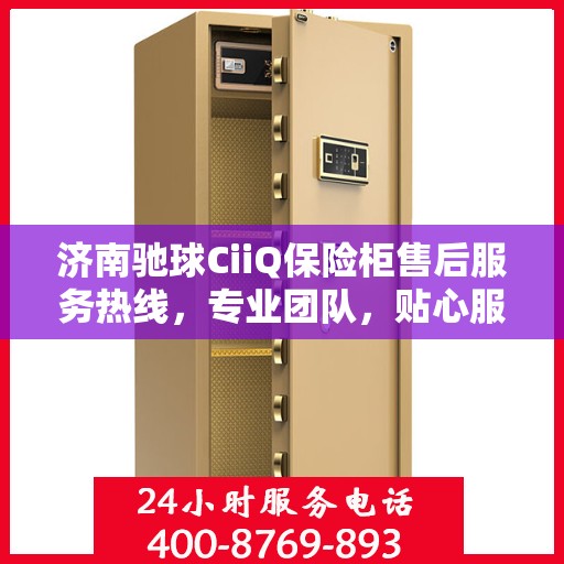 济南驰球CiiQ保险柜售后服务热线，专业团队，贴心服务保障您的财产安全