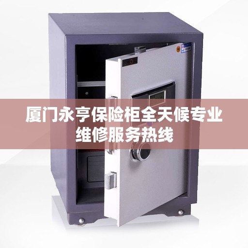 厦门永亨保险柜全天候专业维修服务热线