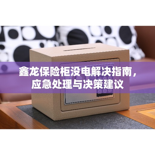 鑫龙保险柜没电解决指南,应急处理与决策建议 鑫龙保险柜没电解决指南,应急处理与决策建议