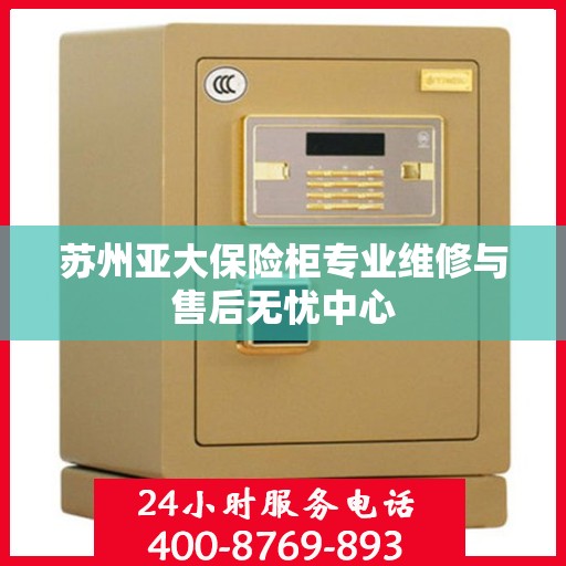 苏州亚大保险柜专业维修与售后无忧中心