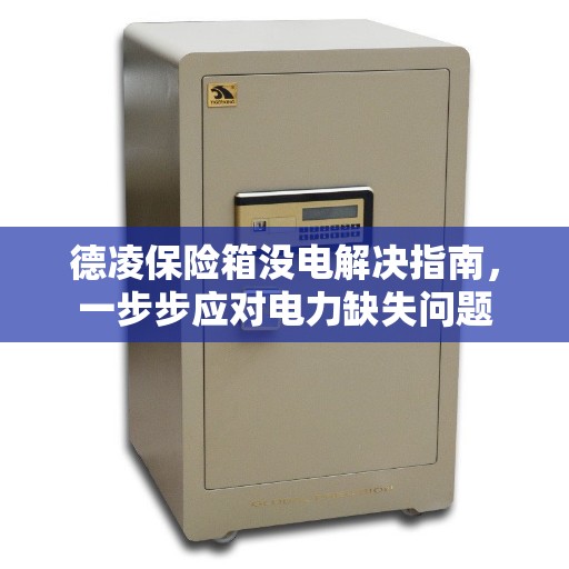 德凌保险箱没电解决指南，一步步应对电力缺失问题