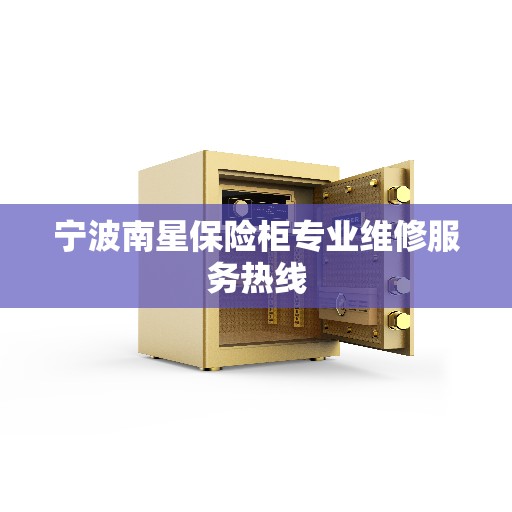 宁波南星保险柜专业维修服务热线