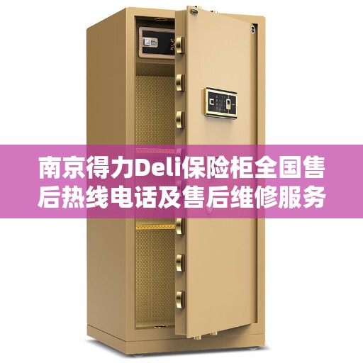南京得力Deli保险柜全国售后热线电话及售后维修服务指南 南京得力Deli保险柜全国售后热线电话及售后维修服务指南