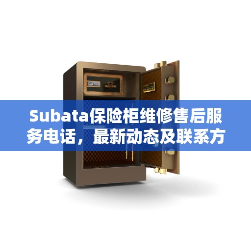 Subata保险柜维修售后服务电话，最新动态及联系方式揭秘