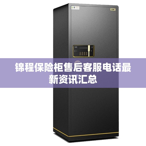锦程保险柜售后客服电话最新资讯汇总