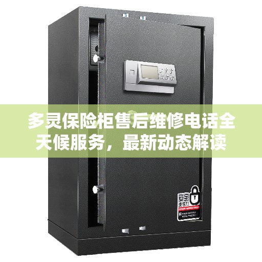 多灵保险柜售后维修电话全天候服务，最新动态解读