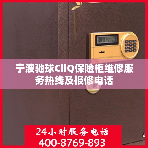 宁波驰球CiiQ保险柜维修服务热线及报修电话