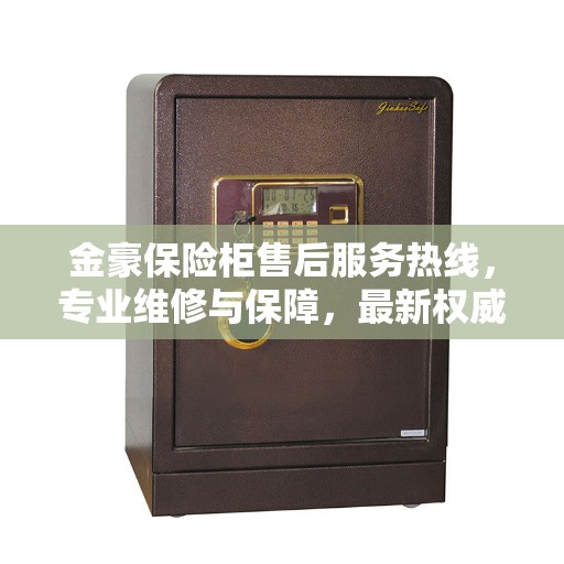金豪保险柜售后服务热线，专业维修与保障，最新权威推荐热线