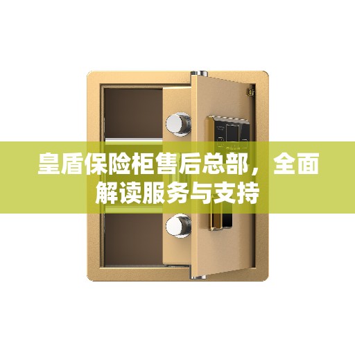 皇盾保险柜售后总部，全面解读服务与支持