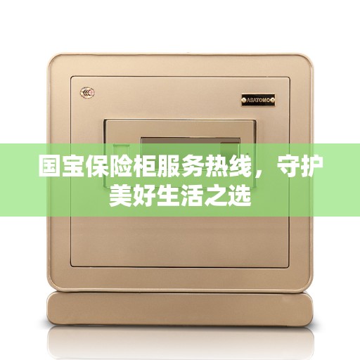 国宝保险柜服务热线，守护美好生活之选