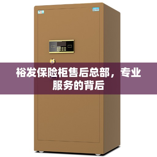 裕发保险柜售后总部，专业服务的背后