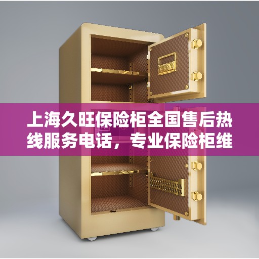 上海久旺保险柜全国售后热线服务电话，专业保险柜维修售后保障