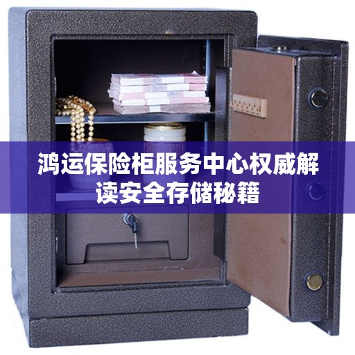 鸿运保险柜服务中心权威解读安全存储秘籍