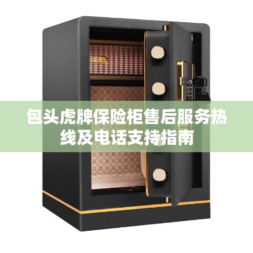 包头虎牌保险柜售后服务热线及电话支持指南