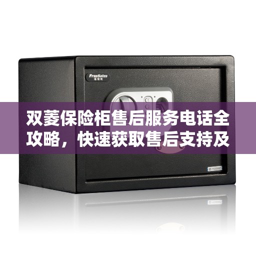 双菱保险柜售后服务电话全攻略，快速获取售后支持及联系方式！
