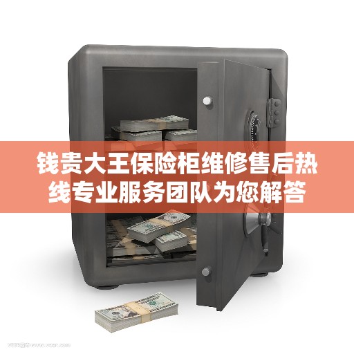 钱贵大王保险柜维修售后热线专业服务团队为您解答