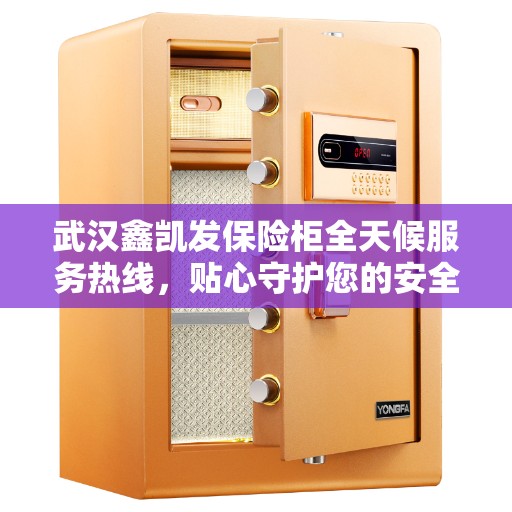 武汉鑫凯发保险柜全天候服务热线，贴心守护您的安全