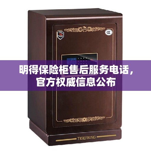 明得保险柜售后服务电话,官方权威信息公布 明得保险柜售后服务电话,官方权威信息公布