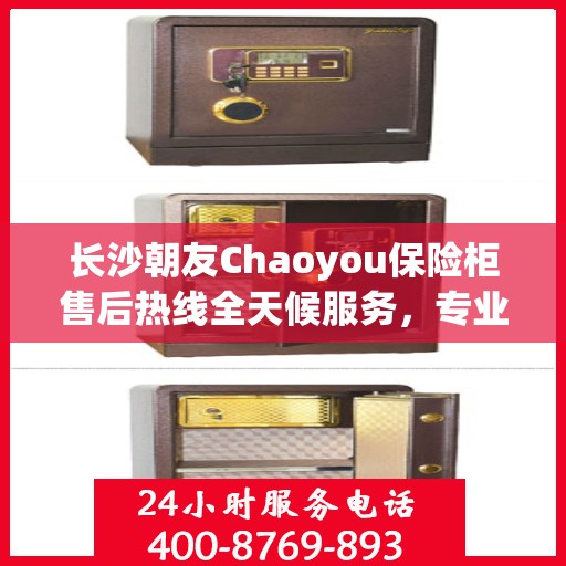 长沙朝友Chaoyou保险柜售后热线全天候服务，专业解答您的需求与疑虑