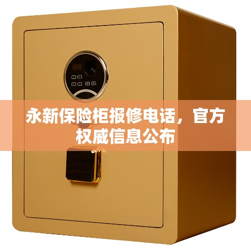 永新保险柜报修电话，官方权威信息公布