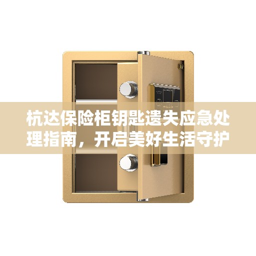 杭达保险柜钥匙遗失应急处理指南，开启美好生活守护者