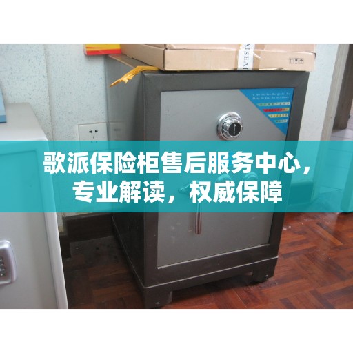 歌派保险柜售后服务中心，专业解读，权威保障