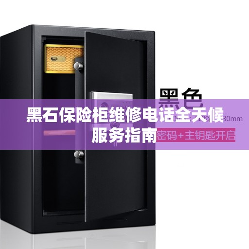 黑石保险柜维修电话全天候服务指南