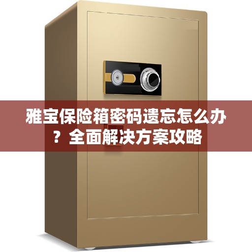 雅宝保险箱密码遗忘怎么办？全面解决方案攻略