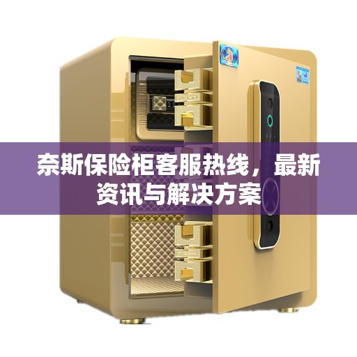 奈斯保险柜客服热线，最新资讯与解决方案
