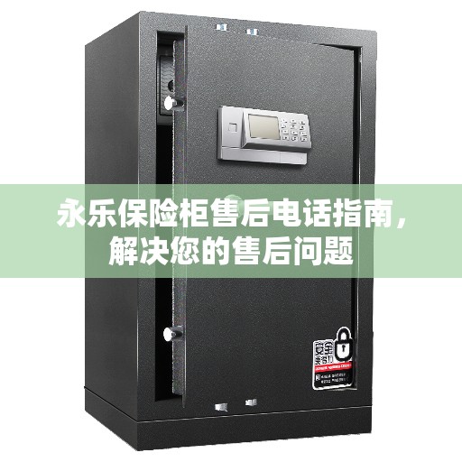 永乐保险柜售后电话指南，解决您的售后问题