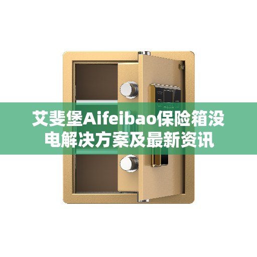 艾斐堡Aifeibao保险箱没电解决方案及最新资讯